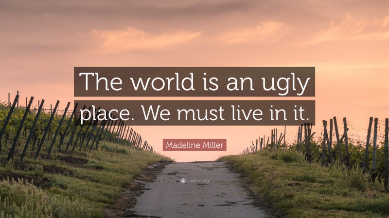 Madeline Miller Quote: “The world is an ugly place. We must live in it.”