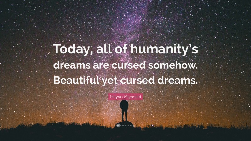 Hayao Miyazaki Quote: “Today, all of humanity’s dreams are cursed somehow. Beautiful yet cursed dreams.”