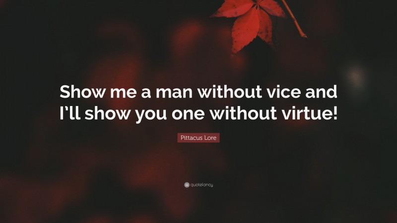 Pittacus Lore Quote: “Show me a man without vice and I’ll show you one without virtue!”