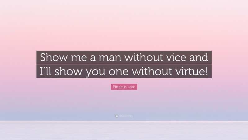 Pittacus Lore Quote: “Show me a man without vice and I’ll show you one without virtue!”