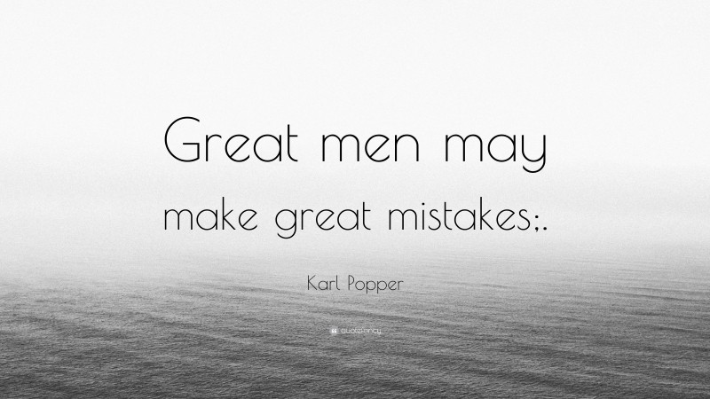 Karl Popper Quote: “Great men may make great mistakes;.”