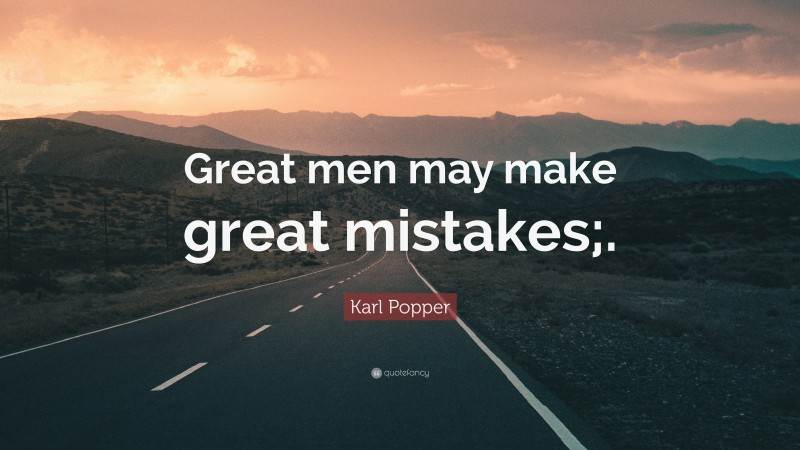 Karl Popper Quote: “Great men may make great mistakes;.”
