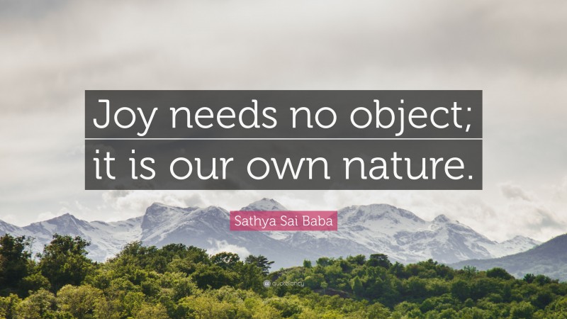 Sathya Sai Baba Quote: “Joy needs no object; it is our own nature.”