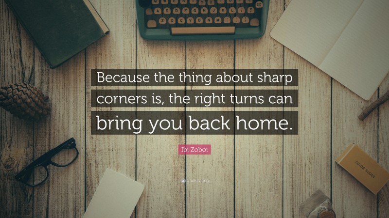 Ibi Zoboi Quote: “Because the thing about sharp corners is, the right turns can bring you back home.”