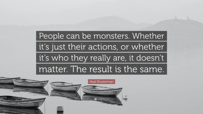 Neal Shusterman Quote: “People can be monsters. Whether it’s just their actions, or whether it’s who they really are, it doesn’t matter. The result is the same.”