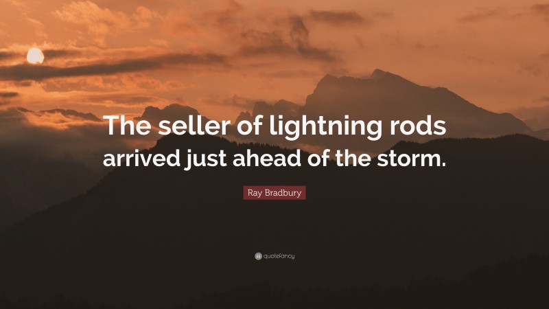 Ray Bradbury Quote: “The seller of lightning rods arrived just ahead of the storm.”