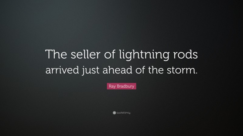 Ray Bradbury Quote: “The seller of lightning rods arrived just ahead of the storm.”