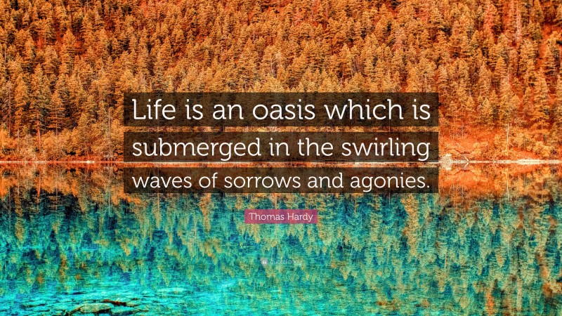 Thomas Hardy Quote: “Life is an oasis which is submerged in the swirling waves of sorrows and agonies.”