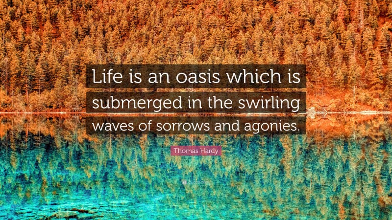 Thomas Hardy Quote: “Life is an oasis which is submerged in the swirling waves of sorrows and agonies.”