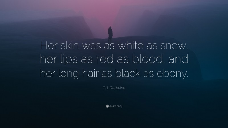 C.J. Redwine Quote: “Her skin was as white as snow, her lips as red as blood, and her long hair as black as ebony.”