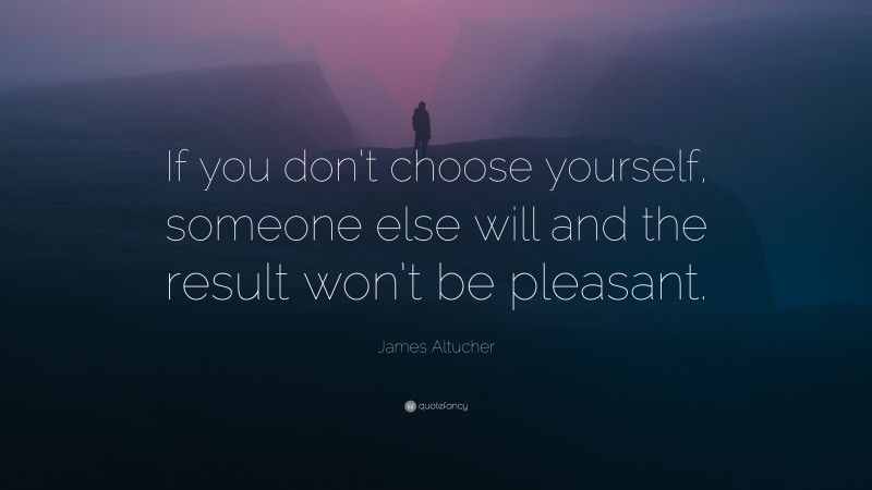 James Altucher Quote: “If you don’t choose yourself, someone else will and the result won’t be pleasant.”