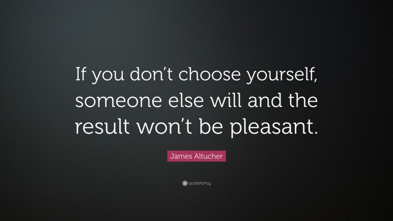 James Altucher Quote: “If you don’t choose yourself, someone else will and the result won’t be pleasant.”