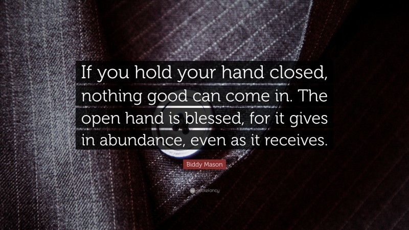 Biddy Mason Quote: “If you hold your hand closed, nothing good can come in. The open hand is blessed, for it gives in abundance, even as it receives.”