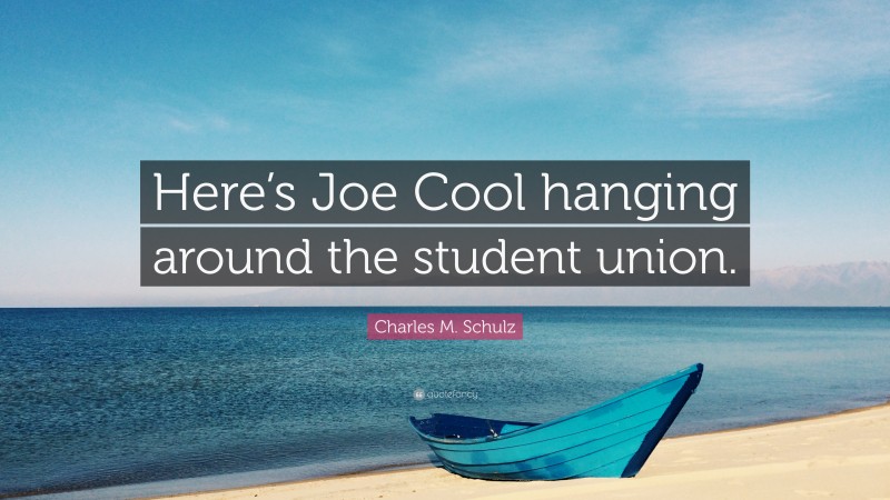 Charles M. Schulz Quote: “Here’s Joe Cool hanging around the student union.”