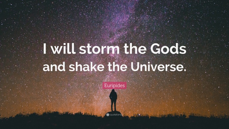 Euripides Quote: “I will storm the Gods and shake the Universe.”