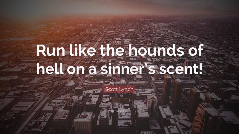 Scott Lynch Quote: “Run like the hounds of hell on a sinner’s scent!”