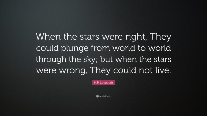 H.P. Lovecraft Quote: “When the stars were right, They could plunge from world to world through the sky; but when the stars were wrong, They could not live.”