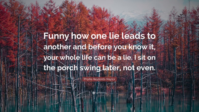 Phyllis Reynolds Naylor Quote: “Funny how one lie leads to another and before you know it, your whole life can be a lie. I sit on the porch swing later, not even.”