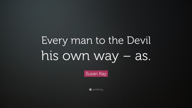 Susan Kay Quote: “Every man to the Devil his own way – as.”