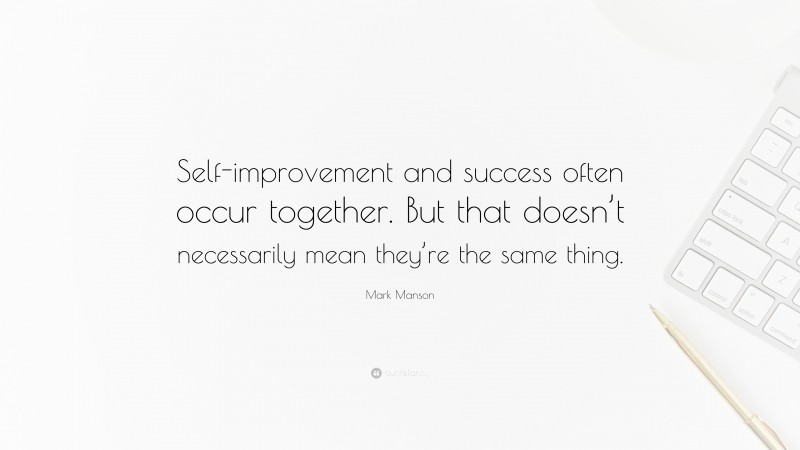 Mark Manson Quote: “Self-improvement and success often occur together. But that doesn’t necessarily mean they’re the same thing.”
