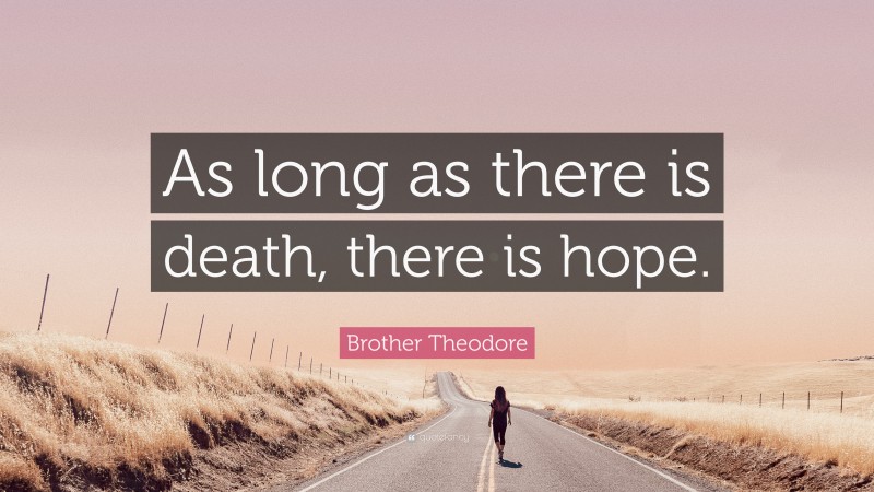 Brother Theodore Quote: “As long as there is death, there is hope.”