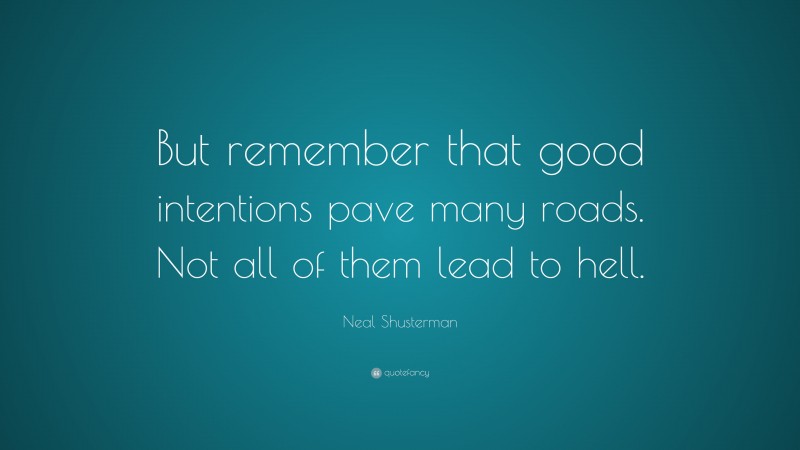 Neal Shusterman Quote: “But remember that good intentions pave many roads. Not all of them lead to hell.”