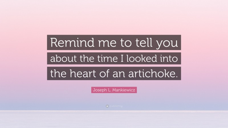 Joseph L. Mankiewicz Quote: “Remind me to tell you about the time I looked into the heart of an artichoke.”