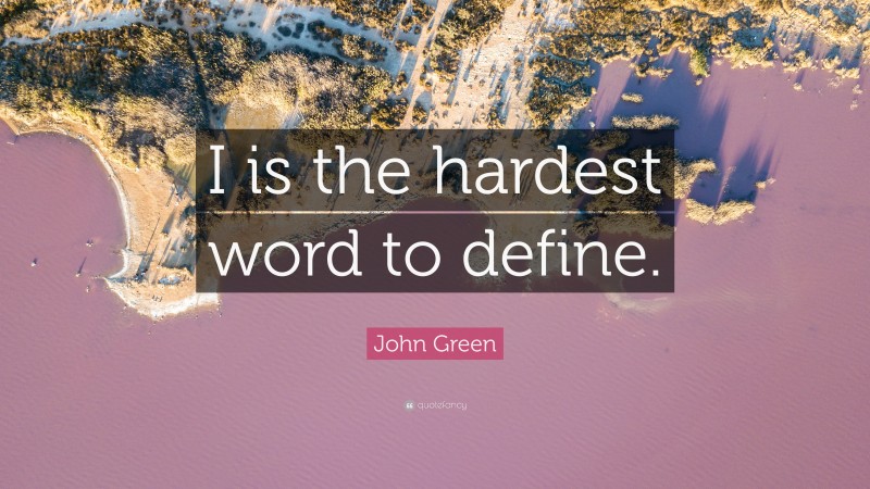 John Green Quote: “I is the hardest word to define.”