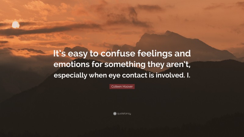 Colleen Hoover Quote: “It’s easy to confuse feelings and emotions for something they aren’t, especially when eye contact is involved. I.”