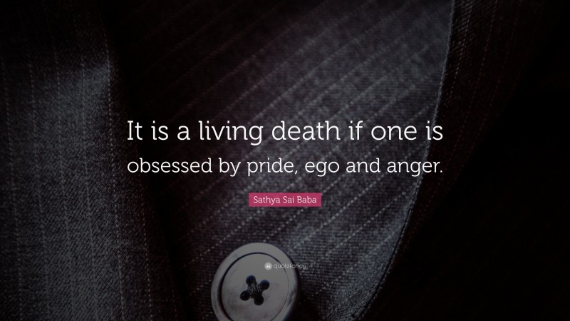 Sathya Sai Baba Quote: “It is a living death if one is obsessed by pride, ego and anger.”