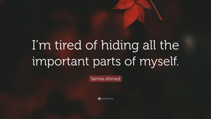 Samira Ahmed Quote: “I’m tired of hiding all the important parts of myself.”