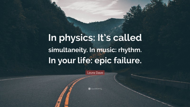 Laura Dave Quote: “In physics: It’s called simultaneity. In music: rhythm. In your life: epic failure.”
