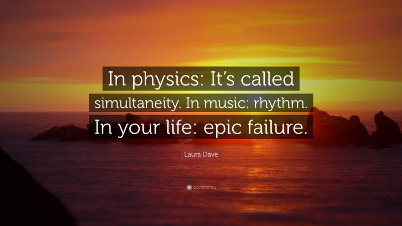 Laura Dave Quote: “In physics: It’s called simultaneity. In music: rhythm. In your life: epic failure.”