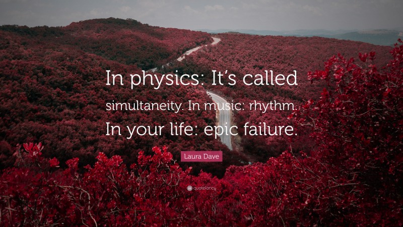 Laura Dave Quote: “In physics: It’s called simultaneity. In music: rhythm. In your life: epic failure.”