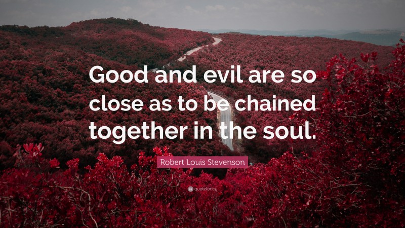 Robert Louis Stevenson Quote: “Good and evil are so close as to be chained together in the soul.”