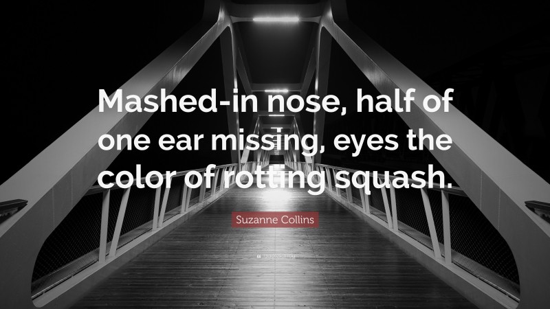 Suzanne Collins Quote: “Mashed-in nose, half of one ear missing, eyes the color of rotting squash.”