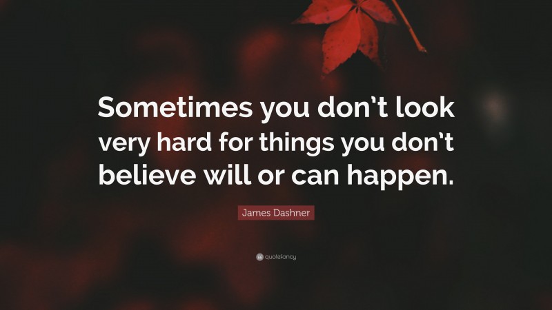 James Dashner Quote: “Sometimes you don’t look very hard for things you don’t believe will or can happen.”