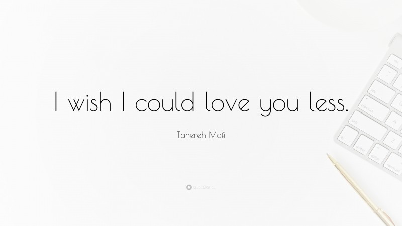 Tahereh Mafi Quote: “I wish I could love you less.”