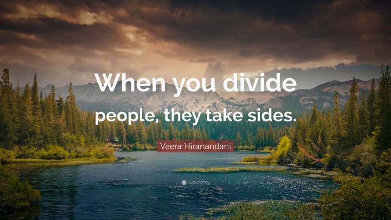 Veera Hiranandani Quote: “When you divide people, they take sides.”