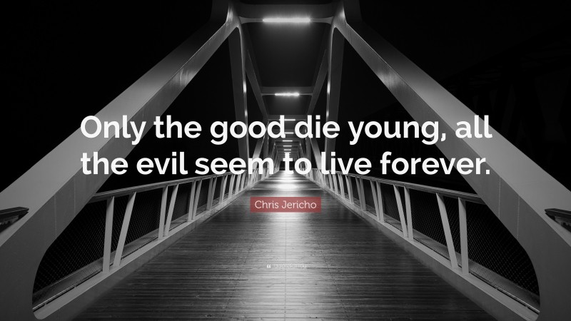 Chris Jericho Quote: “Only the good die young, all the evil seem to live forever.”