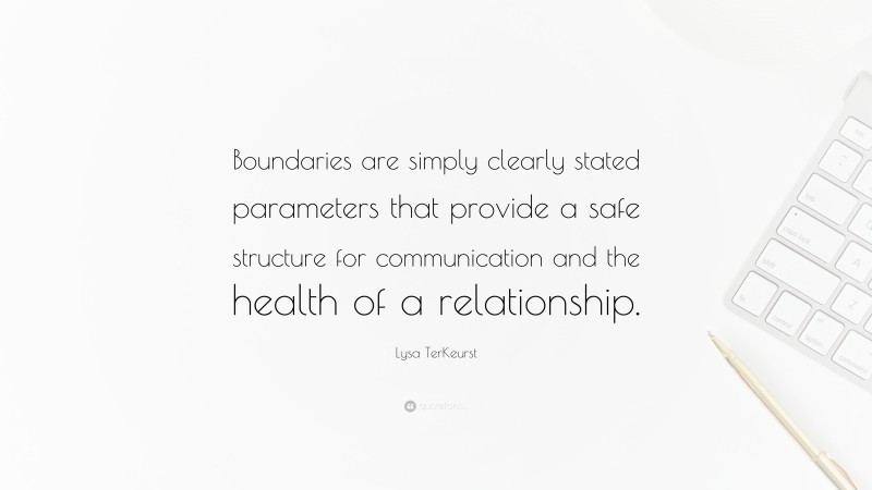 Lysa TerKeurst Quote: “Boundaries are simply clearly stated parameters that provide a safe structure for communication and the health of a relationship.”