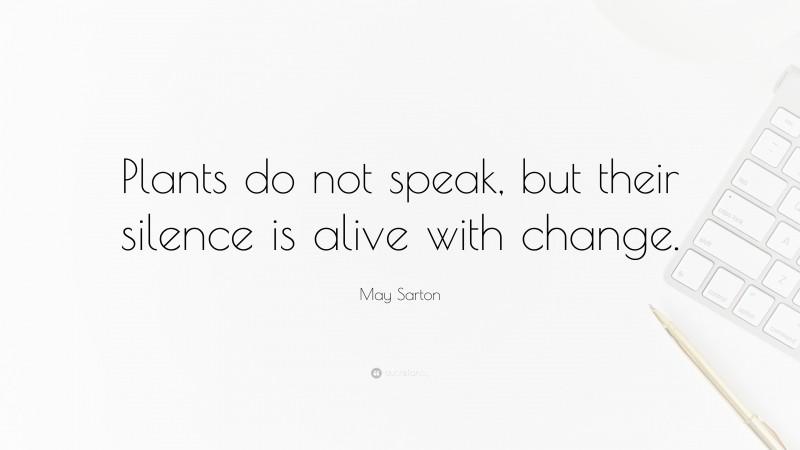 May Sarton Quote: “Plants do not speak, but their silence is alive with change.”