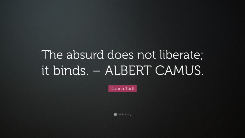 Donna Tartt Quote: “The absurd does not liberate; it binds. – ALBERT CAMUS.”