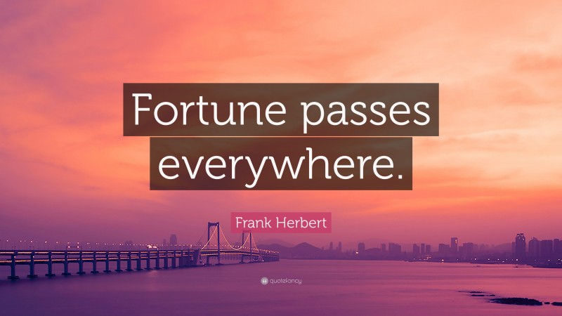 Frank Herbert Quote: “Fortune passes everywhere.”