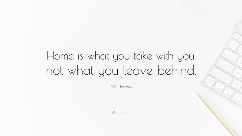N.K. Jemisin Quote: “Home is what you take with you, not what you leave behind.”