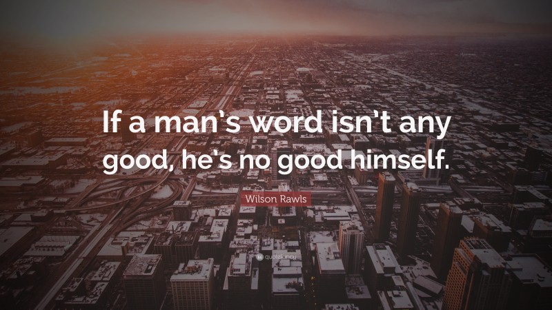 Wilson Rawls Quote: “If a man’s word isn’t any good, he’s no good himself.”