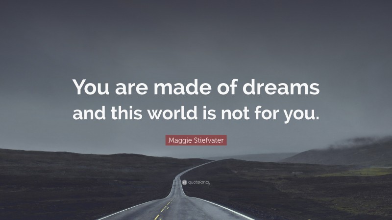 Maggie Stiefvater Quote: “You are made of dreams and this world is not for you.”