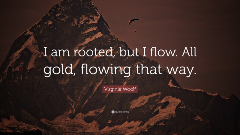 Virginia Woolf Quote: “I am rooted, but I flow. All gold, flowing that way.”