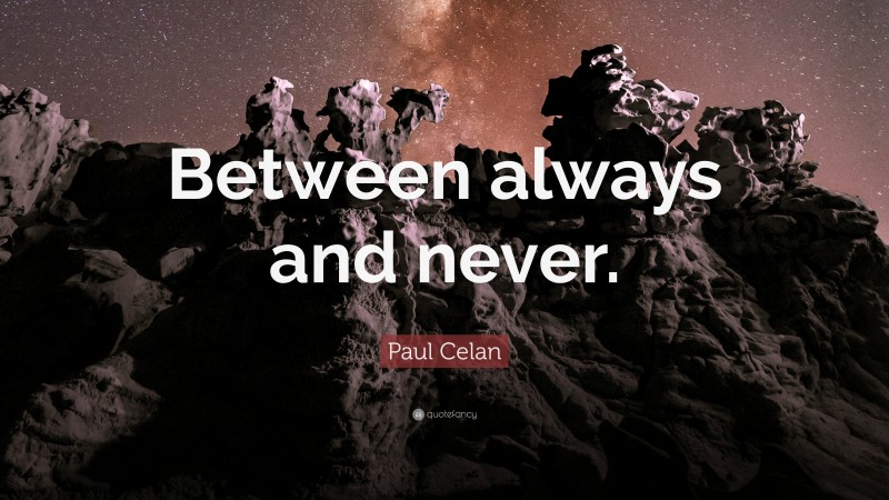 Paul Celan Quote: “Between always and never.”