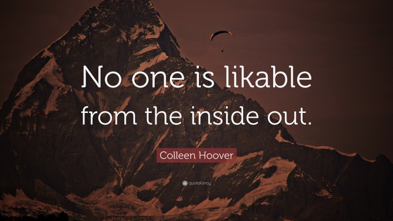 Colleen Hoover Quote: “No one is likable from the inside out.”